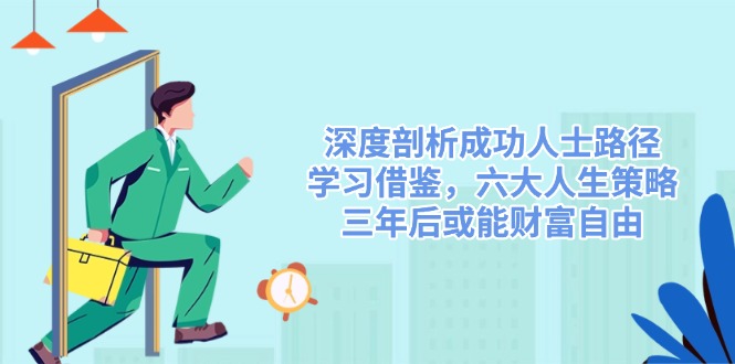深度剖析成功人士路径，学习借鉴，六大人生策略，三年后或能财富自由-小哈资源
