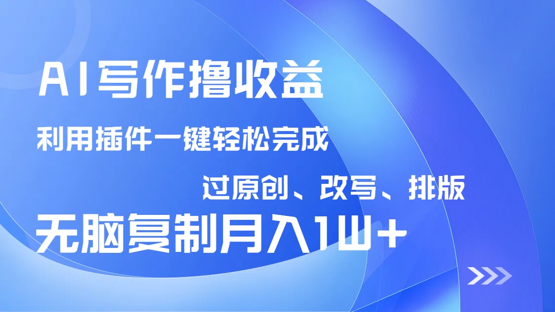 AI写作撸收益，利用插件改写排版100%过原创，小白无脑复制粘贴月入10000+-小哈资源