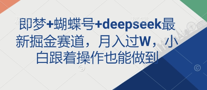 即梦+蝴蝶号+deepseek最新掘金赛道，月入过W，小白跟着操作也能做到-小哈资源
