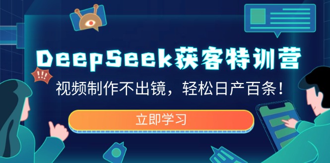 DeepSeek获客特训营,视频制作不出镜,轻松日产百条!-小哈资源
