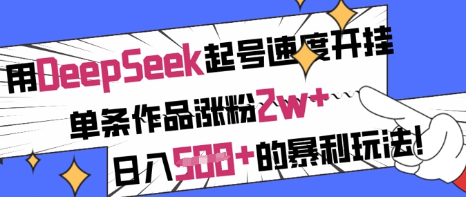 用DeepSeek起号速度开挂，单条作品涨粉2w+，日入5张+的暴利玩法-小哈资源