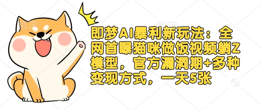 即梦AI暴利新玩法：全网首曝猫咪做饭视频躺Z模型，官方漏洞期+多种变现方式，一天5张-小哈资源