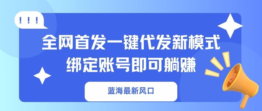 蓝海最新风口，全网首发一键代发新模式！绑定账号即可躺赚-小哈资源