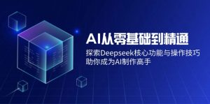 AI从零基础到精通：探索Deepseek核心功能与操作技巧，助你成为AI制作高手-小哈资源