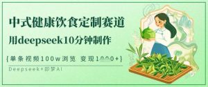 爆火中式健康饮食定制赛道，用deepseek10分钟制作，单条视频100w浏览，单日变现多张-小哈资源