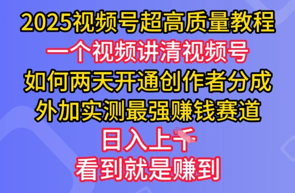 2025视频号超高质量教程，两天开通创作者分成，外加实测最强挣钱赛道，日入多张-小哈资源