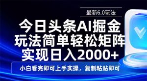 今日头条最新6.0玩法，思路简单，复制粘贴，轻松实现矩阵日入2000+-小哈资源