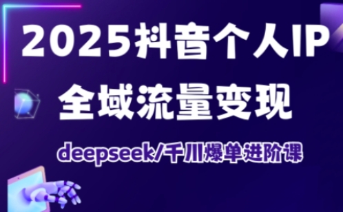 2025抖音个人IP全域流量变现进阶课,deepseek千川爆单进阶课-小哈资源