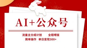 AI+公众号，流量主分成计划，全程喂饭，简单操作，单日变现3张+【揭秘】-小哈资源
