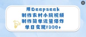 用Deepseek制作农村小院视频，制作简单流量爆炸，单日变现多张-小哈资源