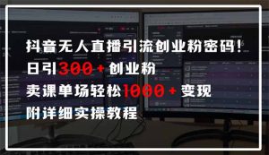 抖音无人直播引流密码！日引300+创业粉 单场轻松1000+变现 附详细实操教程-小哈资源