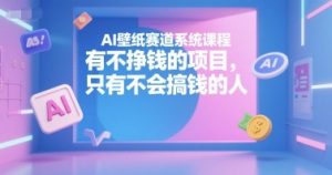 AI壁纸赛道系统课程，有不挣钱的项目，只有不会搞钱的人-小哈资源