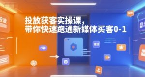 投放获客实操课，带你快速跑通新媒体买客0-1-小哈资源