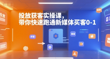 投放获客实操课，带你快速跑通新媒体买客0-1-小哈资源