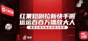 红果短剧拉新快手搬运百万播放大佬实操全流程分享课-小哈资源