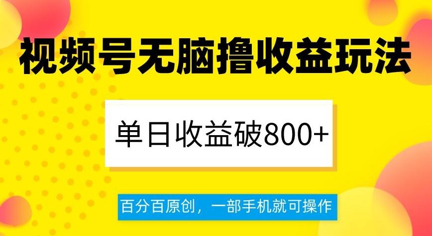 视频号无脑撸收益玩法，单日收益破800+，百分百原创，一部手机就可操作【揭秘】-小哈资源