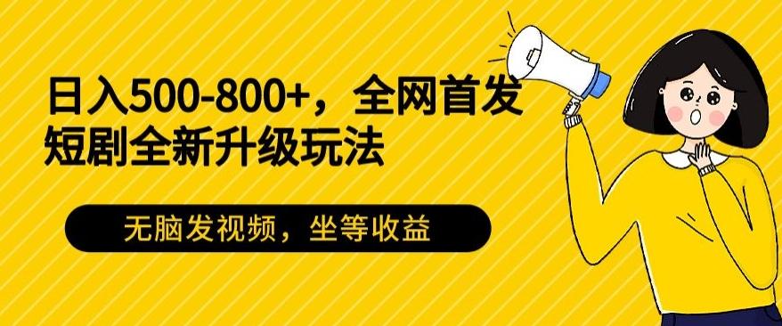 日入500-800+，全网首发短剧全新玩法，无脑发视频，坐等收益-小哈资源