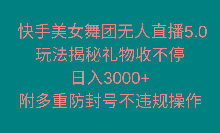 快手美女舞团无人直播5.0玩法揭秘，礼物收不停，日入3000+，内附多重防…-小哈资源
