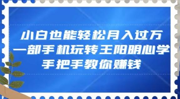 小白也能轻松月入过万，一部手机玩转王阳明心学，手把手教你赚钱【揭秘】-小哈资源