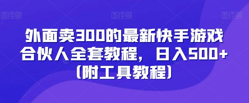 外面卖300的最新快手游戏合伙人全套教程，日入500+（附工具教程）-小哈资源