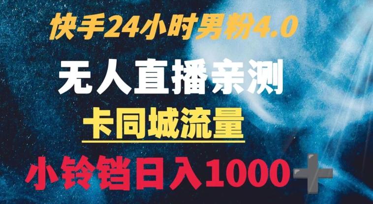 快手24小时无人直播男粉4.0玩法+卡同城流量小铃铛日入1000+-小哈资源