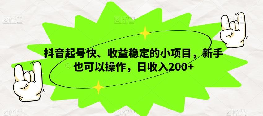 抖音起号快、收益稳定的小项目，新手也可以操作，日收入200+-小哈资源