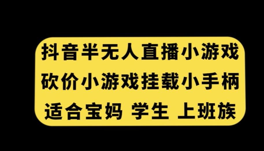 抖音半无人直播砍价小游戏，挂载游戏小手柄，适合宝妈学生上班族【揭秘】-小哈资源