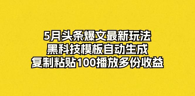 5月头条爆文最新玩法，黑科技模板自动生成，复制粘贴100播放多份收益-小哈资源