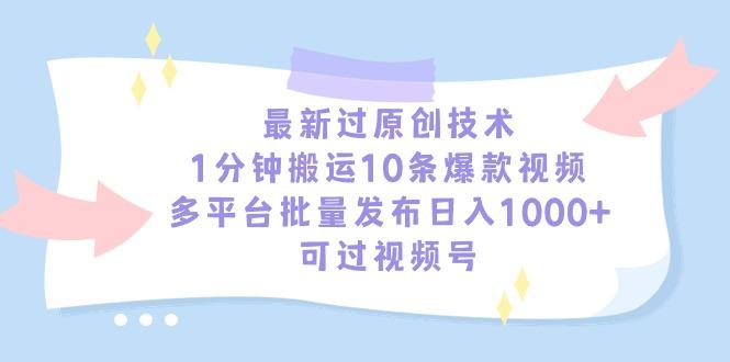 最新过原创技术，1分钟搬运10条爆款视频，多平台批量发布日入1000+，可…-小哈资源