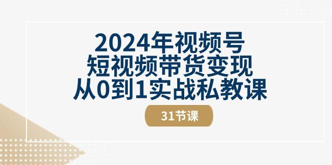 2024年视频号短视频带货变现从0到1实战私教课(30节视频课)-小哈资源