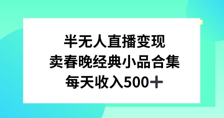 半无人直播变现，卖经典春晚小品合集，每天日入500+【揭秘】-小哈资源