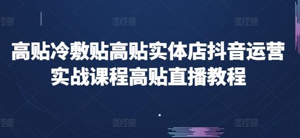 高贴冷敷贴高贴实体店抖音运营实战课程高贴直播教程-小哈资源