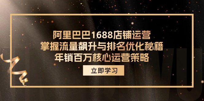 阿里巴巴1688店铺运营，掌握流量飙升与排名优化秘籍 年销百万核心运营策略-小哈资源