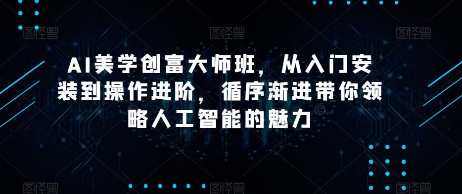 AI美学创富大师班，从入门安装到操作进阶，循序渐进带你领略人工智能的魅力-小哈资源