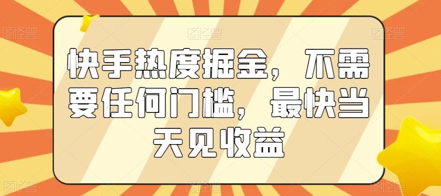 快手热度掘金，不需要任何门槛，最快当天见收益【揭秘】-小哈资源
