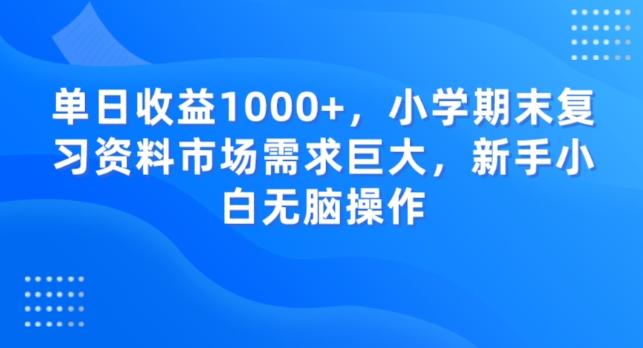 单日收益1000+，小学期末复习资料市场需求巨大，新手小白无脑操作-小哈资源