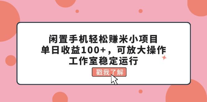 闲置手机轻松赚米小项目，单日收益100+，可放大操作，工作室稳定运行-小哈资源
