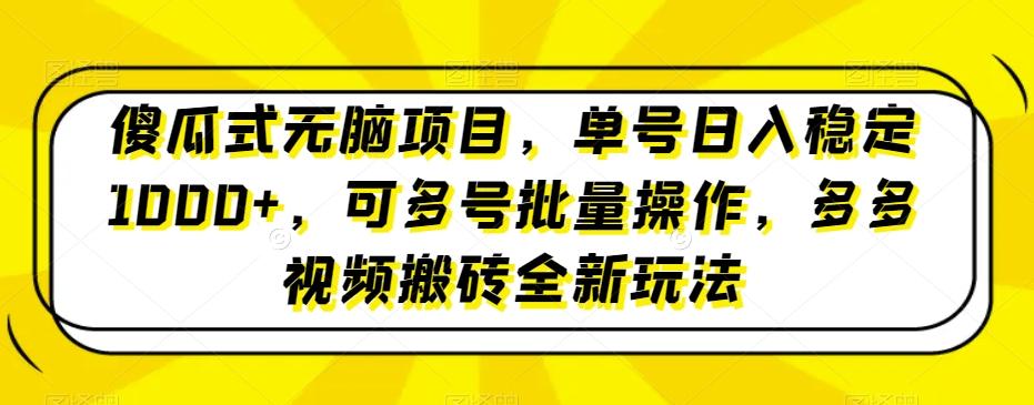 傻瓜式无脑项目，单号日入稳定1000+，可多号批量操作，多多视频搬砖全新玩法-小哈资源