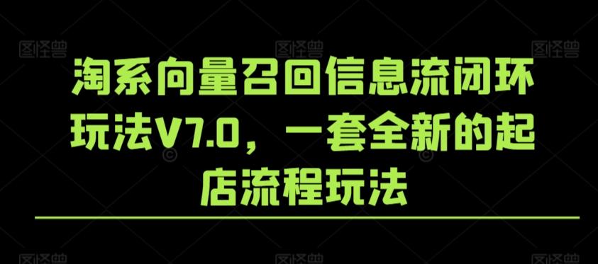 淘系向量召回信息流闭环玩法V7.0，一套全新的起店流程玩法-小哈资源