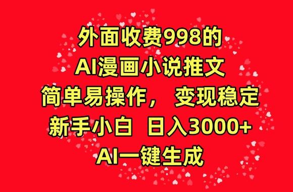 外面收费998的AI漫画小说推文，简单易操作，变现稳定，新手小白日入3000+，AI一键生成【揭秘】-小哈资源