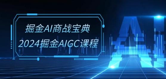掘金AI商战宝典-系统班：2024掘金AIGC课程(30节视频课)-小哈资源
