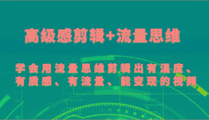 高级感剪辑+流量思维 学会用流量思维剪辑出有温度、有质感、有流量、能变现的视频-小哈资源