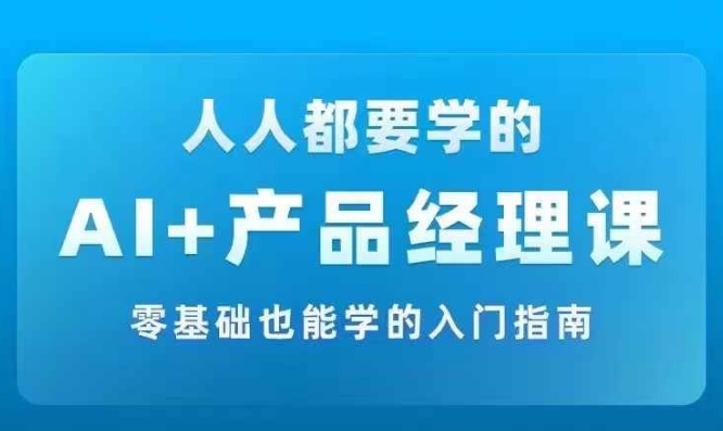 AI +产品经理实战项目必修课，从零到一教你学ai，零基础也能学的入门指南-小哈资源