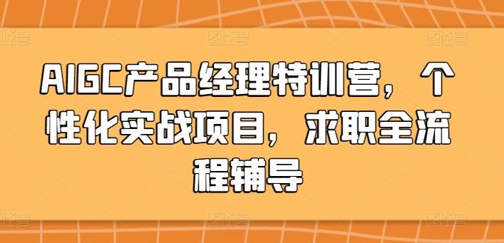 AIGC产品经理特训营，个性化实战项目，求职全流程辅导-小哈资源