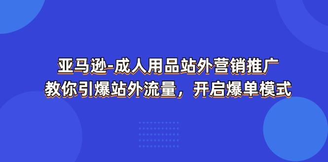 亚马逊-成人用品 站外营销推广  教你引爆站外流量，开启爆单模式-小哈资源