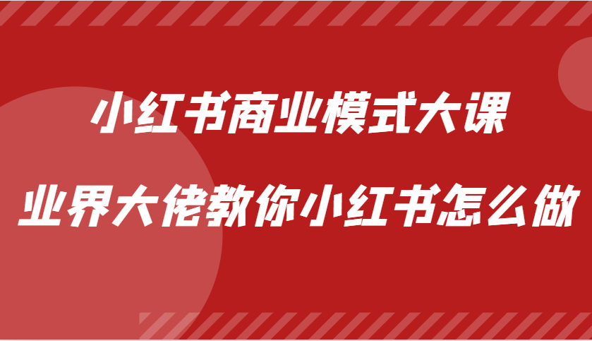 小红书商业模式大课，业界大佬教你小红书怎么做【视频课】-小哈资源