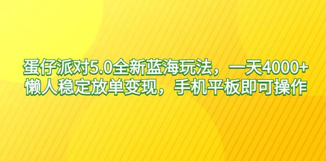 蛋仔派对5.0全新蓝海玩法，一天4000+，懒人稳定放单变现，手机平板即可…-小哈资源