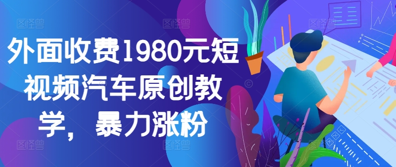 外面收费1980元短视频汽车原创教学，暴力涨粉-小哈资源