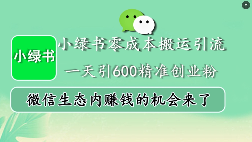 小绿书零成本搬运引流，一天引600精准创业粉，微信生态内赚钱的机会来了-小哈资源