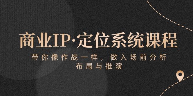 商业IP·定位系统课程：带你像 作战一样，做入场 前分析，布局与推演-小哈资源